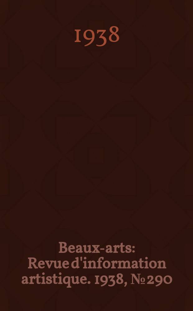 Beaux-arts : Revue d'information artistique. 1938, №290