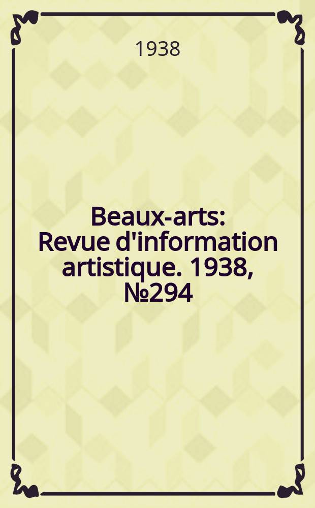 Beaux-arts : Revue d'information artistique. 1938, №294