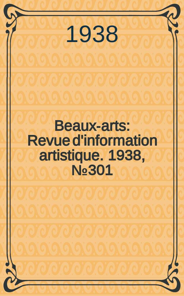 Beaux-arts : Revue d'information artistique. 1938, №301