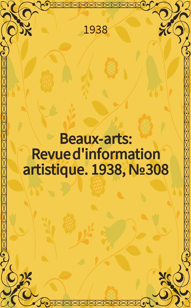 Beaux-arts : Revue d'information artistique. 1938, №308