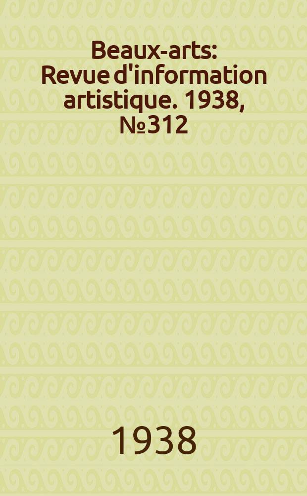 Beaux-arts : Revue d'information artistique. 1938, №312