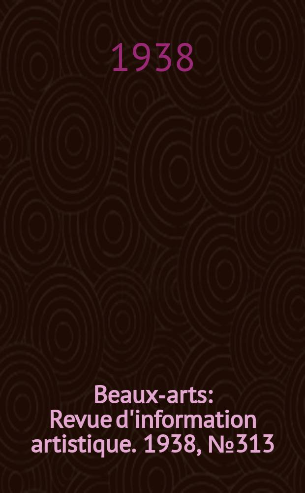Beaux-arts : Revue d'information artistique. 1938, №313