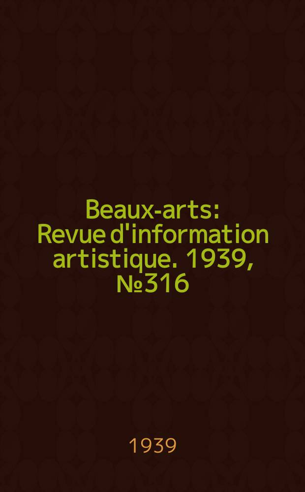 Beaux-arts : Revue d'information artistique. 1939, №316