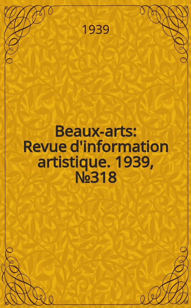 Beaux-arts : Revue d'information artistique. 1939, №318