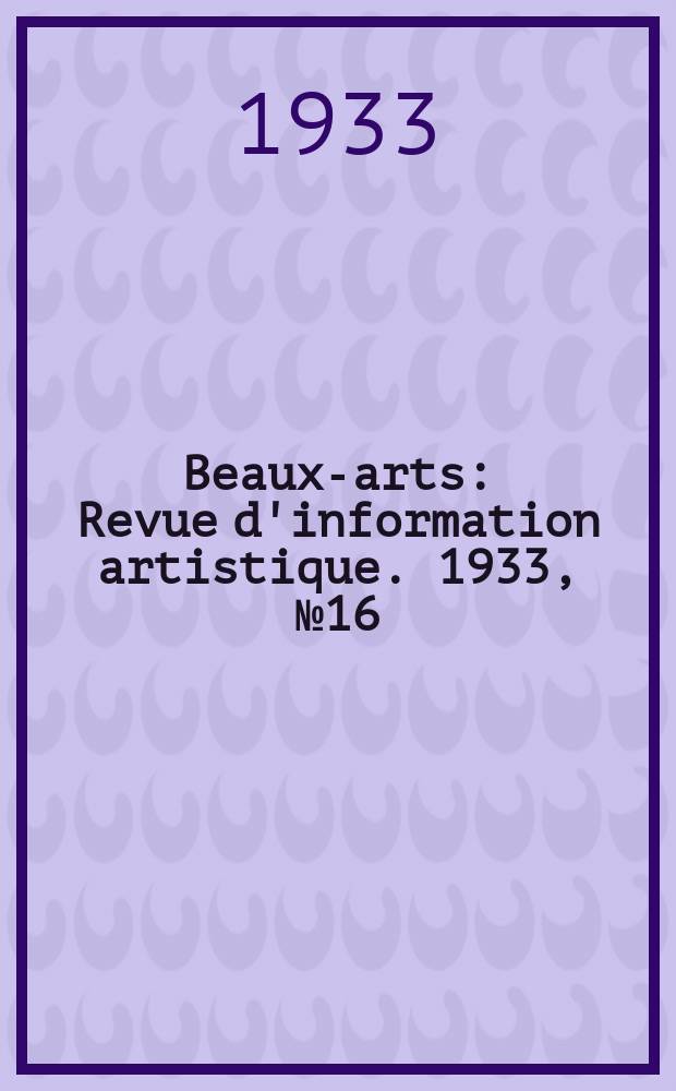 Beaux-arts : Revue d'information artistique. 1933, №16
