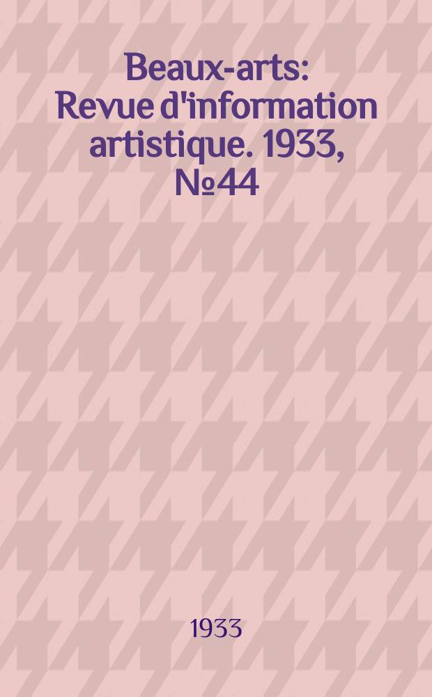 Beaux-arts : Revue d'information artistique. 1933, №44