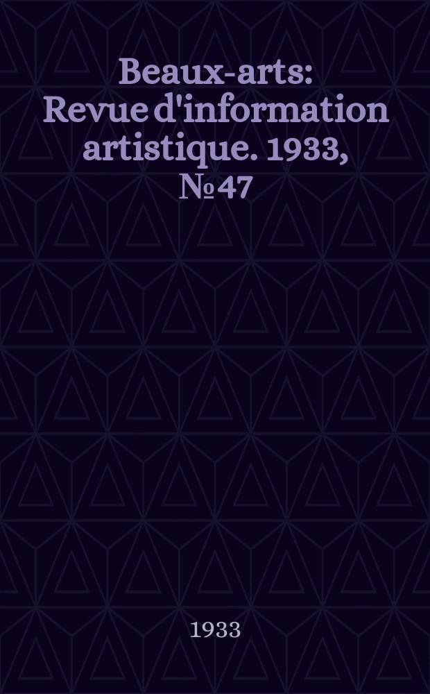Beaux-arts : Revue d'information artistique. 1933, №47
