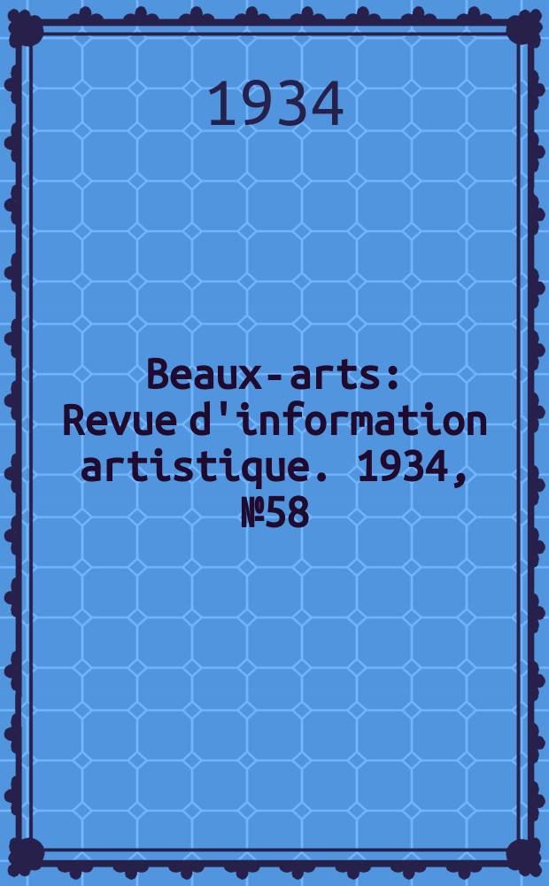 Beaux-arts : Revue d'information artistique. 1934, №58