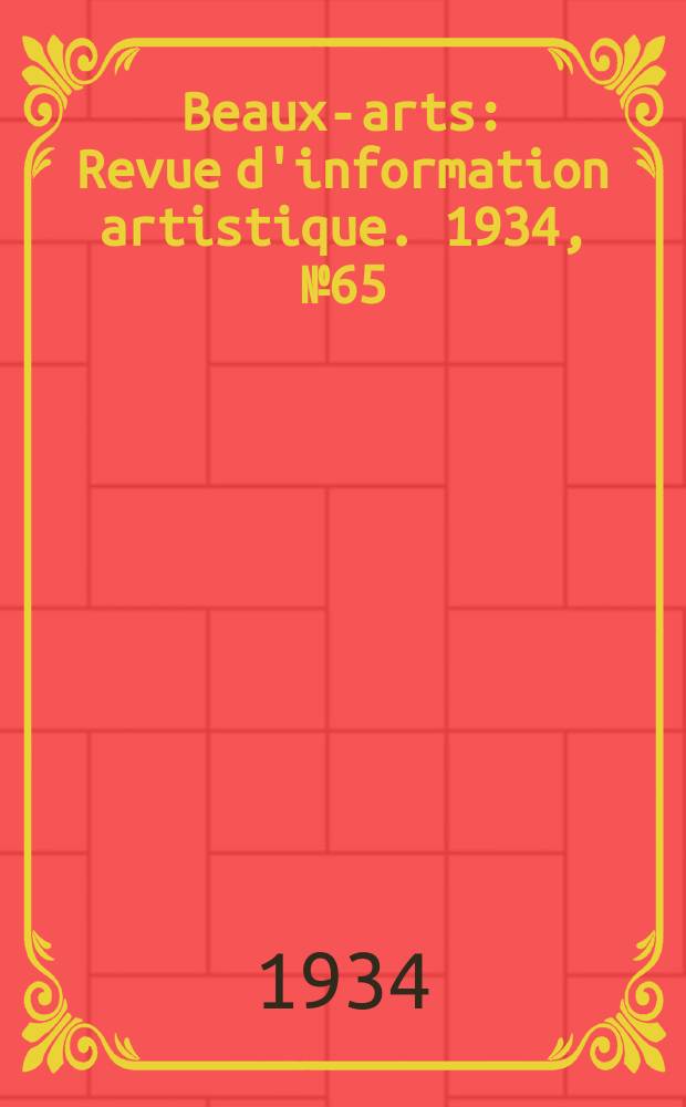 Beaux-arts : Revue d'information artistique. 1934, №65