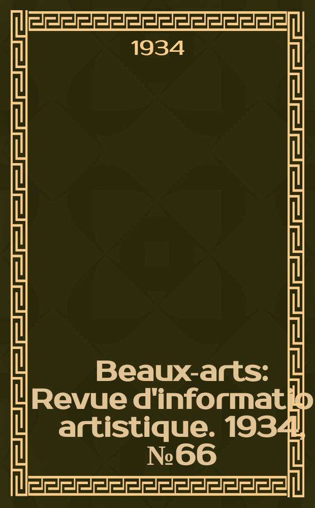 Beaux-arts : Revue d'information artistique. 1934, №66
