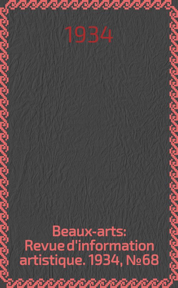 Beaux-arts : Revue d'information artistique. 1934, №68