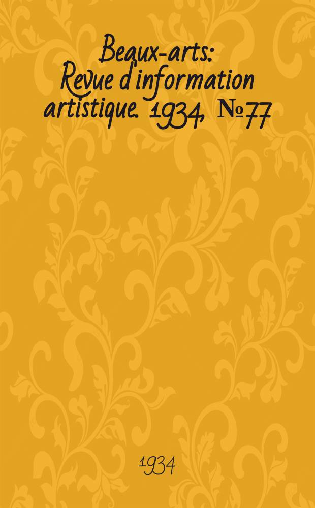 Beaux-arts : Revue d'information artistique. 1934, №77