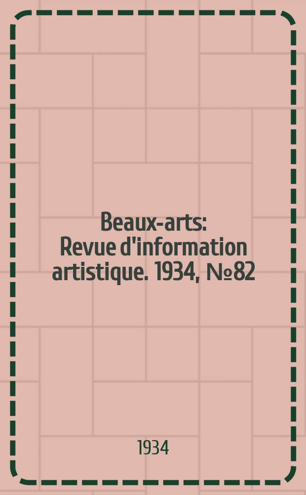 Beaux-arts : Revue d'information artistique. 1934, №82