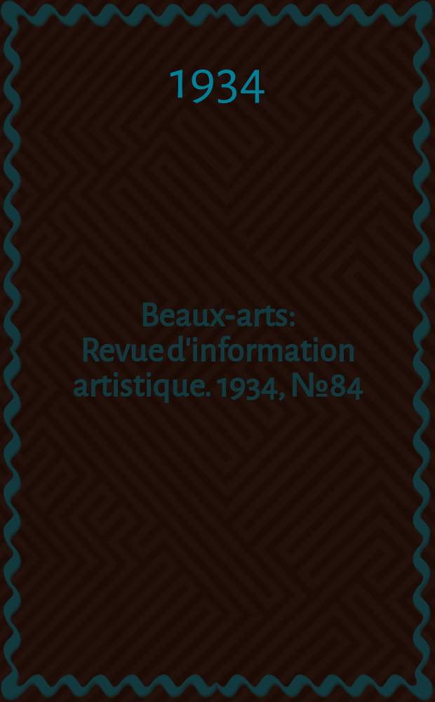 Beaux-arts : Revue d'information artistique. 1934, №84