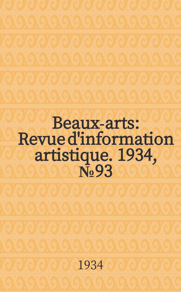 Beaux-arts : Revue d'information artistique. 1934, №93