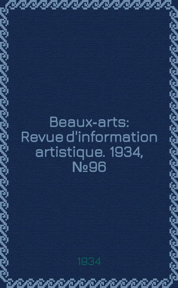Beaux-arts : Revue d'information artistique. 1934, №96