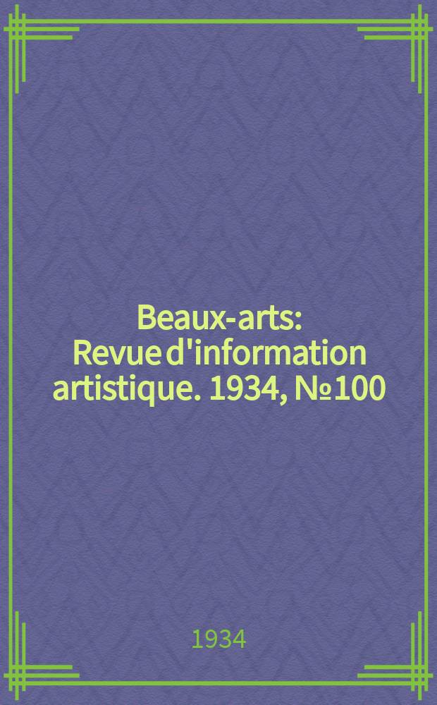 Beaux-arts : Revue d'information artistique. 1934, №100