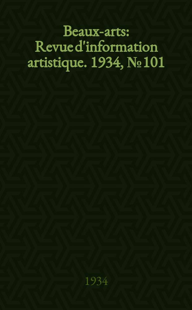 Beaux-arts : Revue d'information artistique. 1934, №101