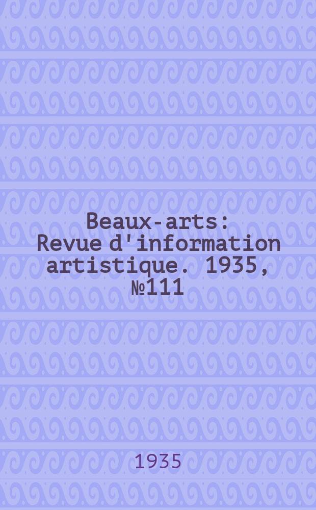 Beaux-arts : Revue d'information artistique. 1935, №111