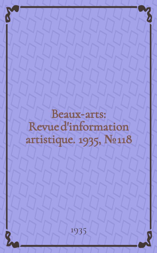 Beaux-arts : Revue d'information artistique. 1935, №118
