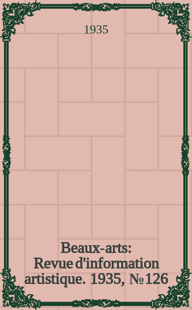 Beaux-arts : Revue d'information artistique. 1935, №126