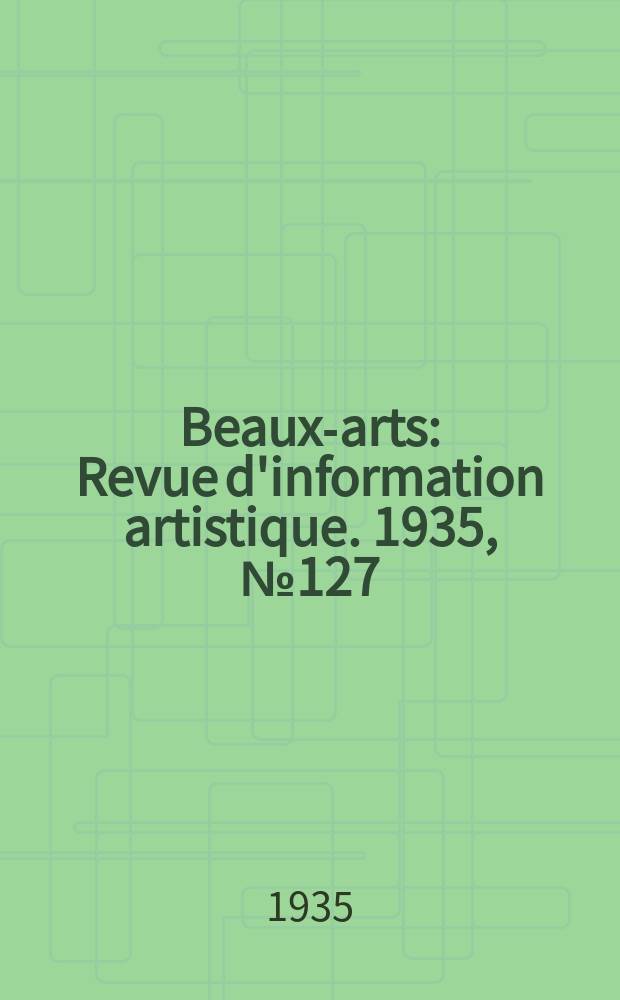 Beaux-arts : Revue d'information artistique. 1935, №127