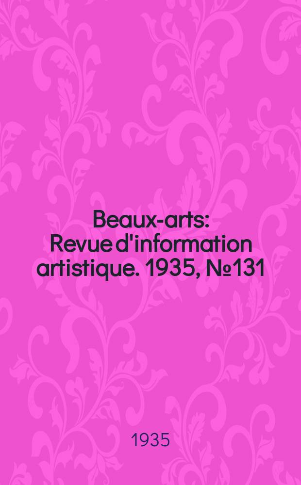 Beaux-arts : Revue d'information artistique. 1935, №131