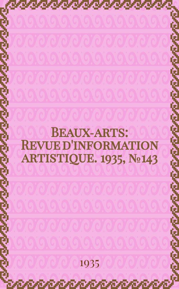 Beaux-arts : Revue d'information artistique. 1935, №143