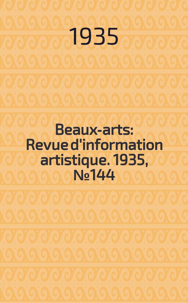 Beaux-arts : Revue d'information artistique. 1935, №144