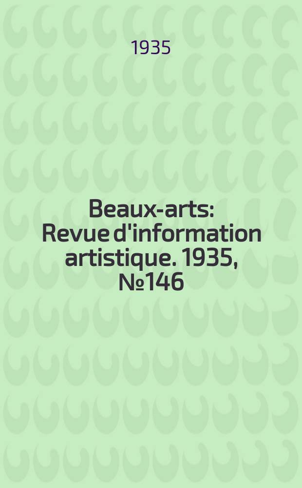 Beaux-arts : Revue d'information artistique. 1935, №146