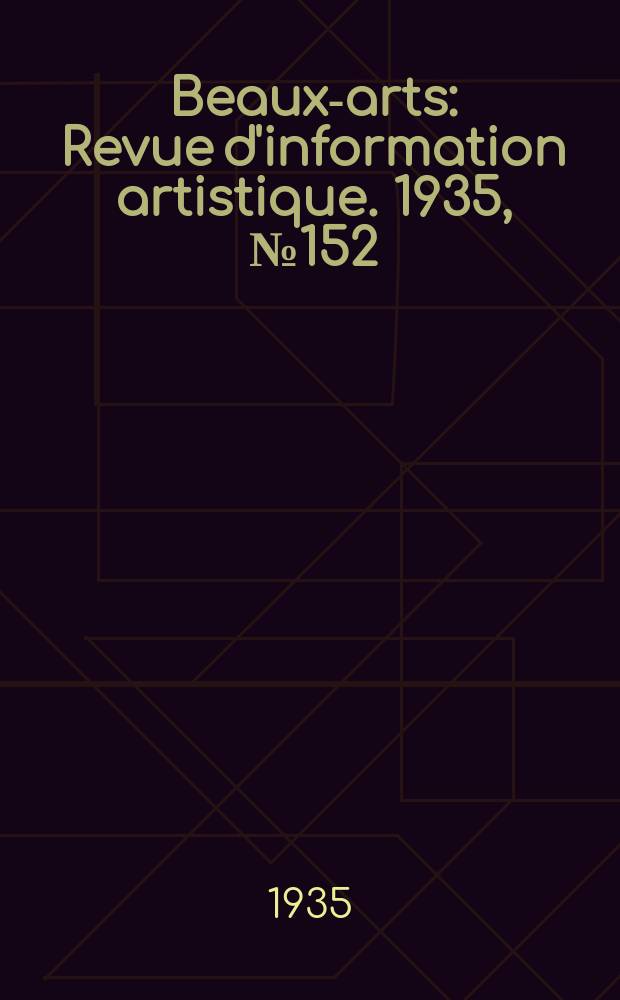 Beaux-arts : Revue d'information artistique. 1935, №152