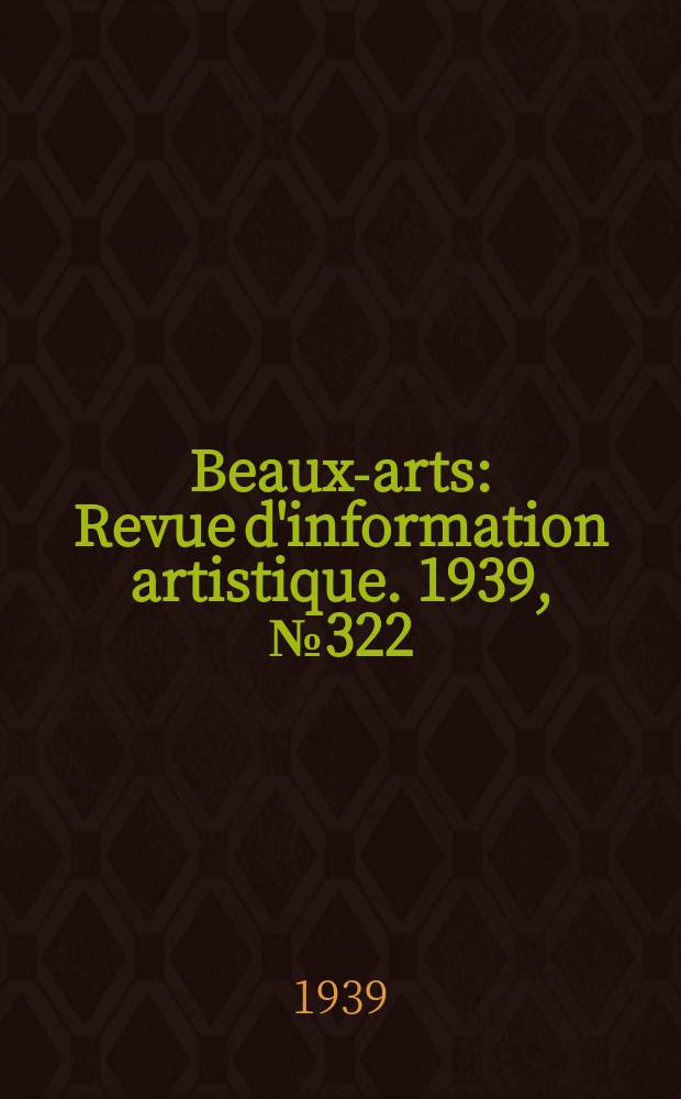 Beaux-arts : Revue d'information artistique. 1939, №322