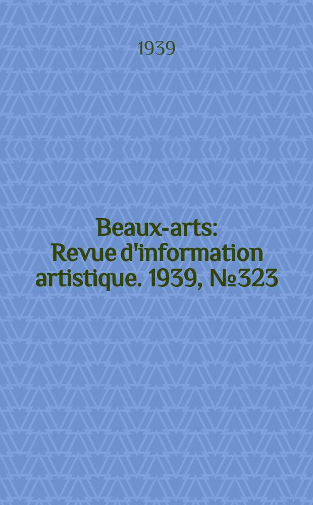 Beaux-arts : Revue d'information artistique. 1939, №323