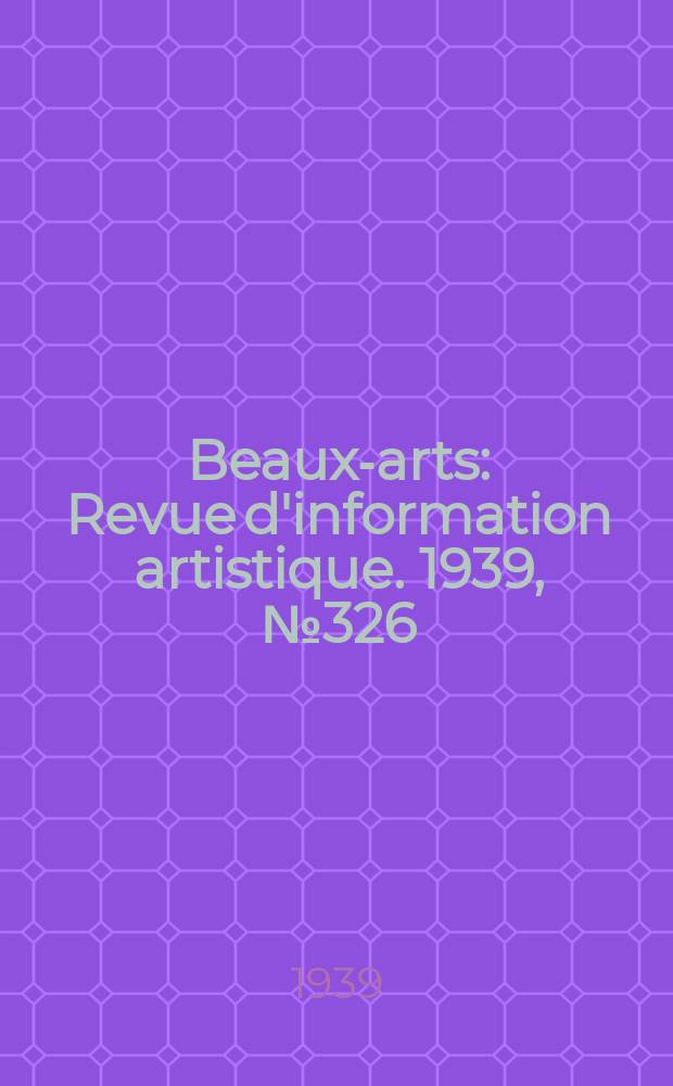 Beaux-arts : Revue d'information artistique. 1939, №326