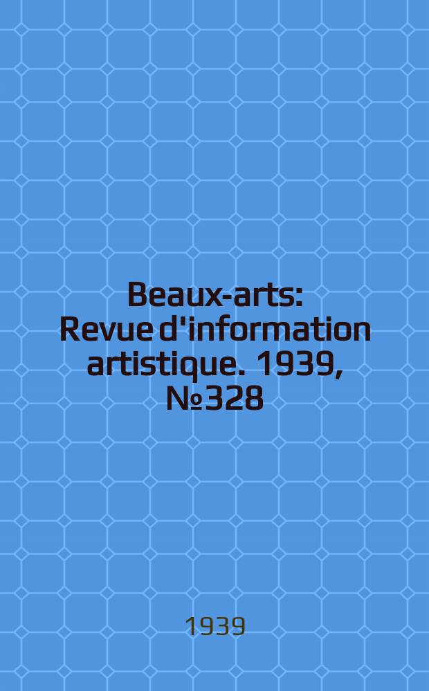 Beaux-arts : Revue d'information artistique. 1939, №328