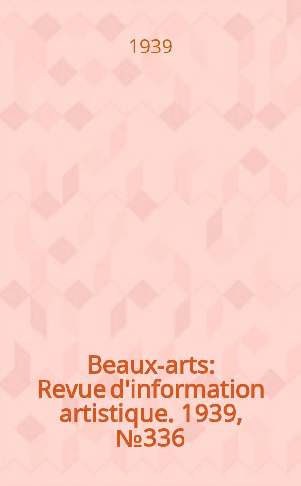 Beaux-arts : Revue d'information artistique. 1939, №336