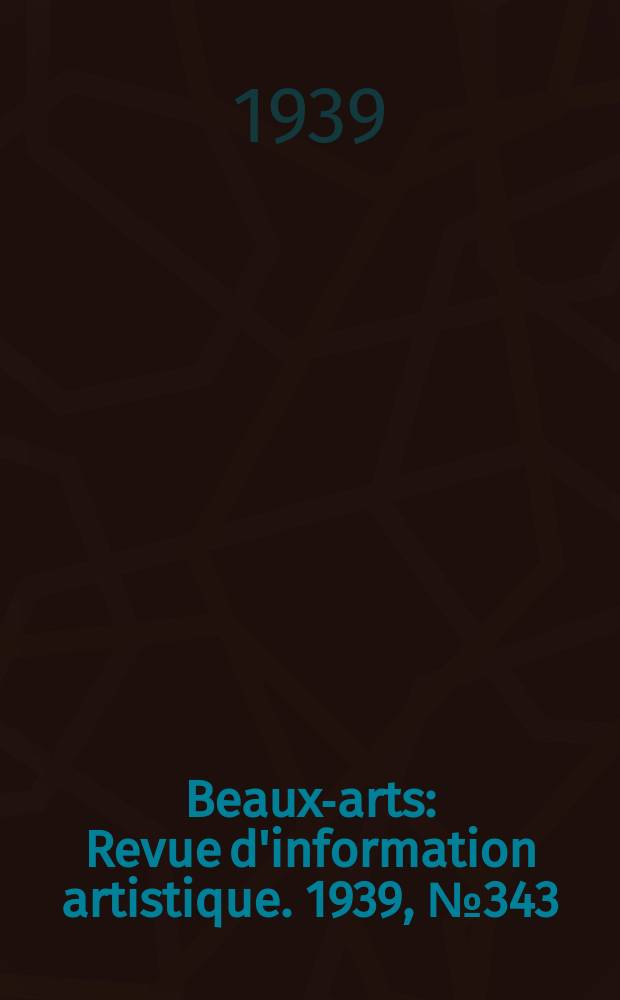 Beaux-arts : Revue d'information artistique. 1939, №343