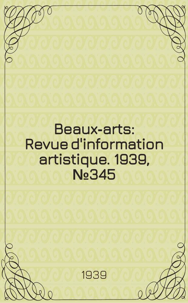 Beaux-arts : Revue d'information artistique. 1939, №345