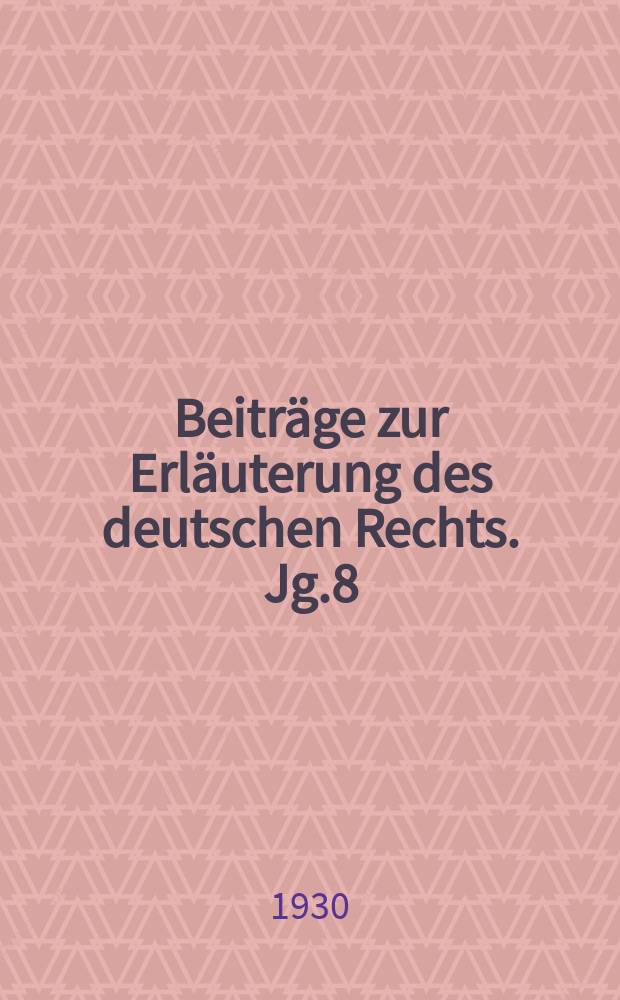 Beiträge zur Erläuterung des deutschen Rechts. Jg.8 (d. ganz Reihe 71. Jg.) 1930, H.2