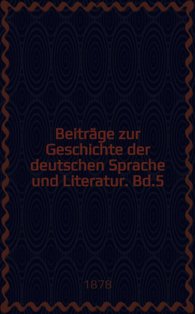 Beiträge zur Geschichte der deutschen Sprache und Literatur. Bd.5 : 1877/1878