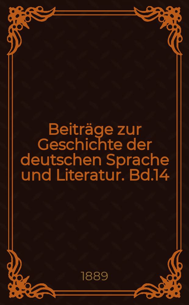 Beitr&auml;ge zur Geschichte der deutschen Sprache und Literatur. Bd.14 : 1888/1889