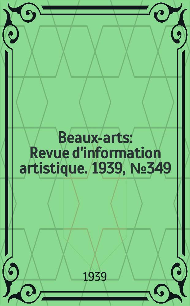Beaux-arts : Revue d'information artistique. 1939, №349