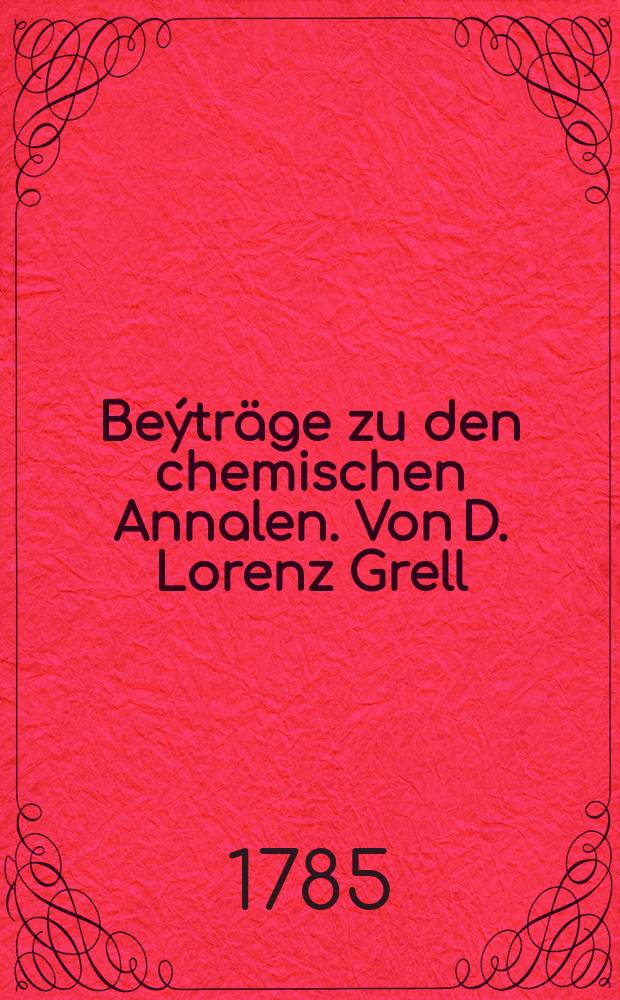 Beýträge zu den chemischen Annalen. Von D. Lorenz Grell