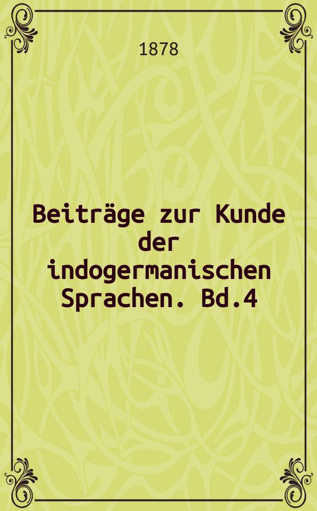 Beiträge zur Kunde der indogermanischen Sprachen. Bd.4 : Festschrift zur Feier seines fünfzigjährigen Doctorjubiläums am 24. October 1878 Herrn Professor Theodor Benfey