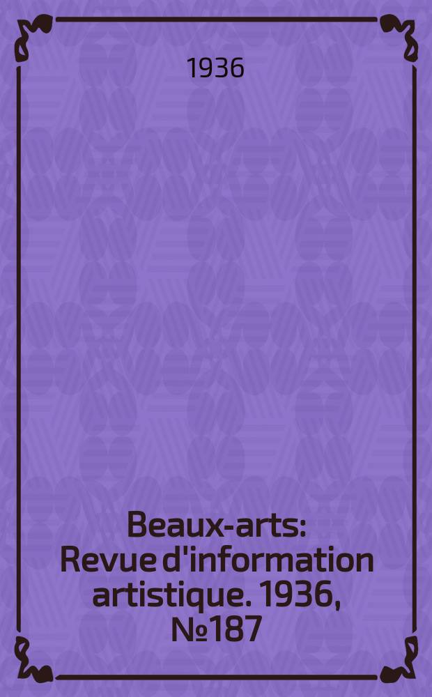 Beaux-arts : Revue d'information artistique. 1936, №187