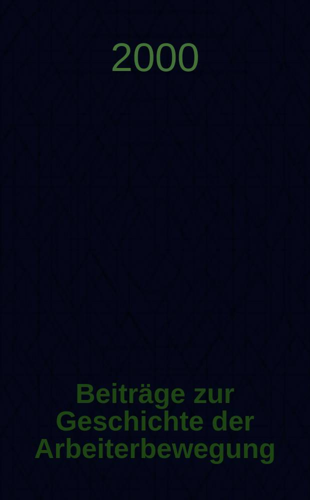 Beiträge zur Geschichte der Arbeiterbewegung : Hrsg. vom Institut für Marxismus-Leninismus beim Zentralkomitee der Sozialistischer Einheitspartei Deutschlands. Jg.42 2000, №4