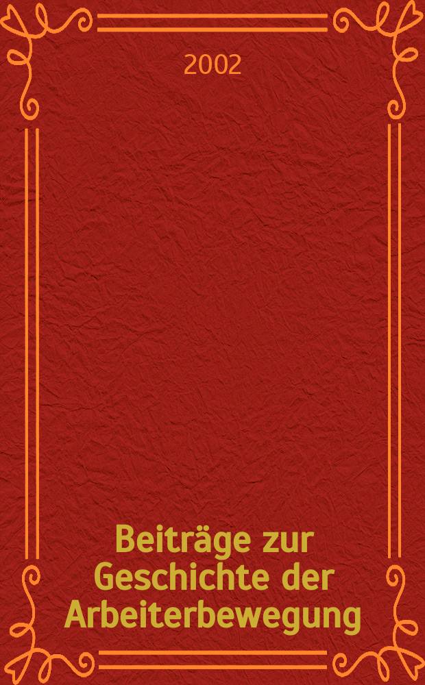 Beiträge zur Geschichte der Arbeiterbewegung : Hrsg. vom Institut für Marxismus-Leninismus beim Zentralkomitee der Sozialistischer Einheitspartei Deutschlands. Jg.44 2002, №1