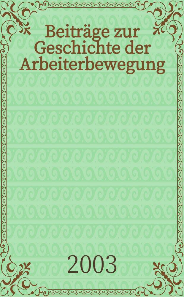 Beiträge zur Geschichte der Arbeiterbewegung : Hrsg. vom Institut für Marxismus-Leninismus beim Zentralkomitee der Sozialistischer Einheitspartei Deutschlands. Jg.45 2003, №1