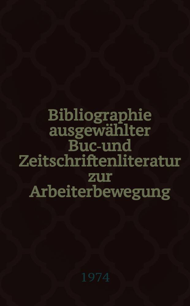 Bibliographie ausgewählter Buch- und Zeitschriftenliteratur zur Arbeiterbewegung : Register (Verfasser und Sachtitel) zu den in ... 1973 H. 3 bis 6, 1974 H. 1 und 2 erschienen Folgen
