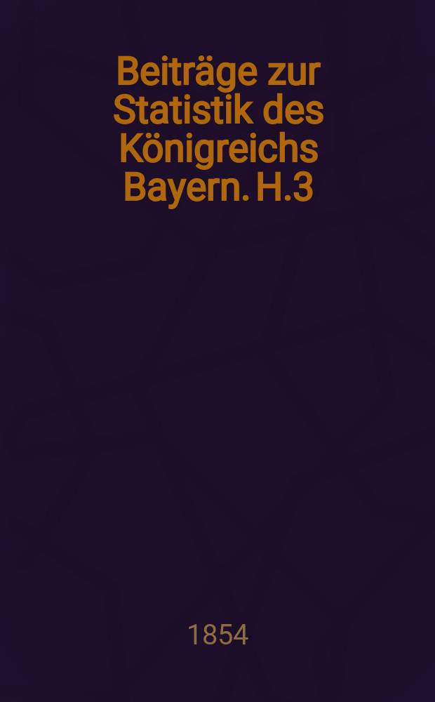 Beiträge zur Statistik des Königreichs Bayern. H.3 : Bewegung der Bevölkerung von 1844/45 bis 1850/51